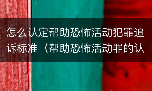 怎么认定帮助恐怖活动犯罪追诉标准（帮助恐怖活动罪的认定）