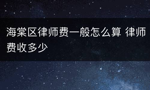 海棠区律师费一般怎么算 律师费收多少
