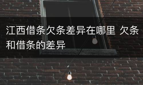 江西借条欠条差异在哪里 欠条和借条的差异