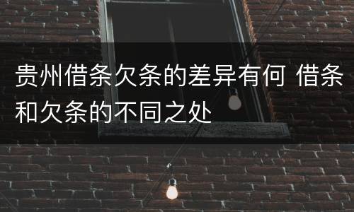 贵州借条欠条的差异有何 借条和欠条的不同之处