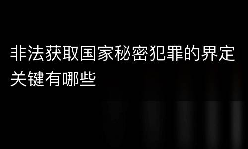 非法获取国家秘密犯罪的界定关键有哪些