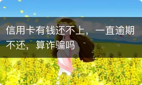 信用卡有钱还不上，一直逾期不还，算诈骗吗