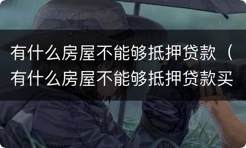 有什么房屋不能够抵押贷款（有什么房屋不能够抵押贷款买）