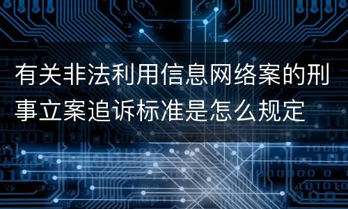 有关非法利用信息网络案的刑事立案追诉标准是怎么规定
