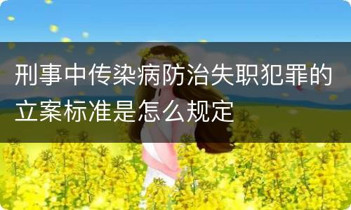 刑事中传染病防治失职犯罪的立案标准是怎么规定