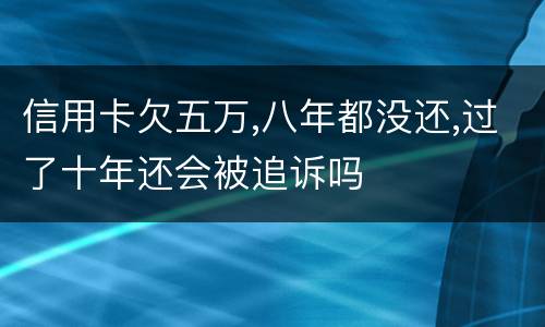 信用卡欠五万,八年都没还,过了十年还会被追诉吗