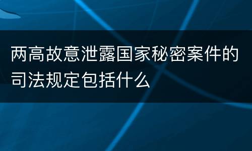 两高故意泄露国家秘密案件的司法规定包括什么