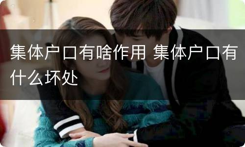 集体户口有啥作用 集体户口有什么坏处