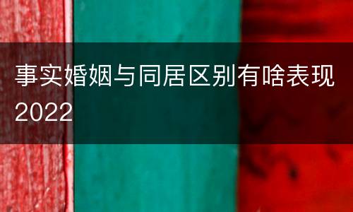 事实婚姻与同居区别有啥表现2022