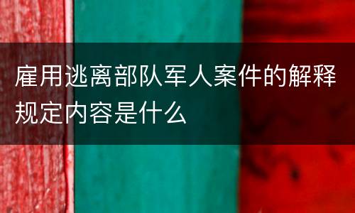雇用逃离部队军人案件的解释规定内容是什么