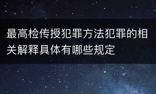 最高检传授犯罪方法犯罪的相关解释具体有哪些规定
