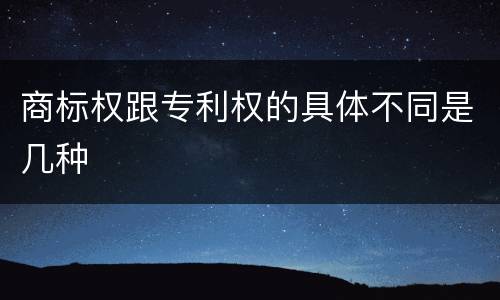 商标权跟专利权的具体不同是几种