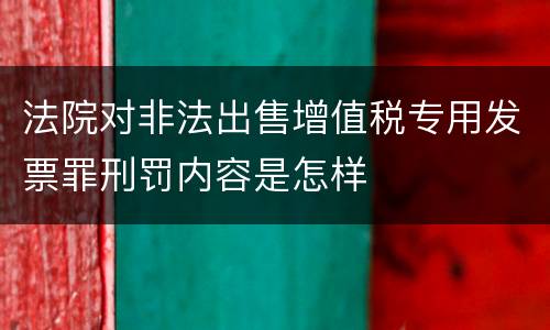 法院对非法出售增值税专用发票罪刑罚内容是怎样
