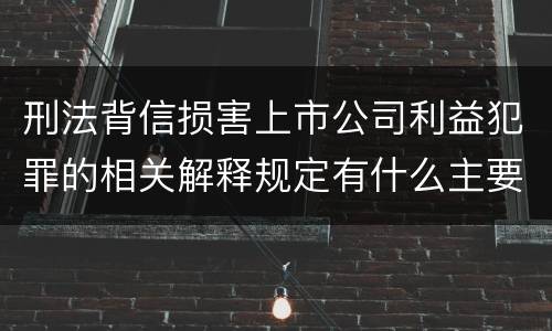 刑法背信损害上市公司利益犯罪的相关解释规定有什么主要内容