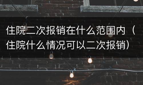 住院二次报销在什么范围内（住院什么情况可以二次报销）