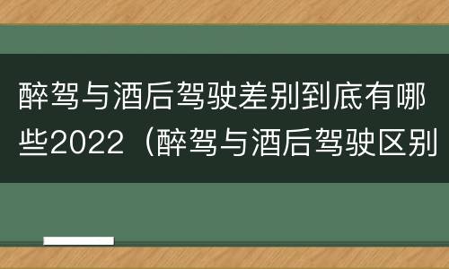醉驾与酒后驾驶差别到底有哪些2022（醉驾与酒后驾驶区别）