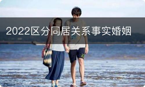 2022区分同居关系事实婚姻