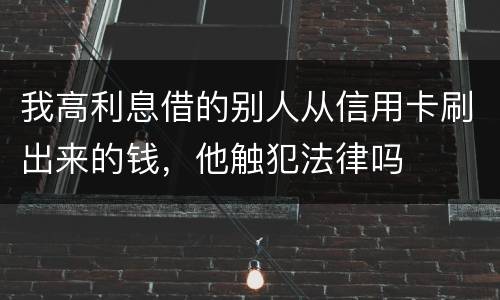 我高利息借的别人从信用卡刷出来的钱，他触犯法律吗