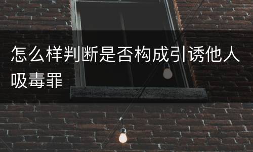 怎么样判断是否构成引诱他人吸毒罪