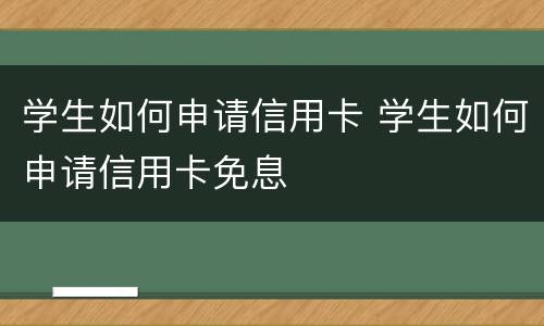 学生如何申请信用卡 学生如何申请信用卡免息