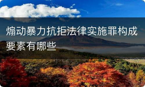 煽动暴力抗拒法律实施罪构成要素有哪些