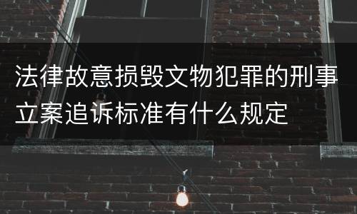 法律故意损毁文物犯罪的刑事立案追诉标准有什么规定