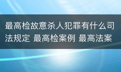 最高检故意杀人犯罪有什么司法规定 最高检案例 最高法案例