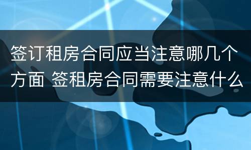 签订租房合同应当注意哪几个方面 签租房合同需要注意什么才不会吃亏