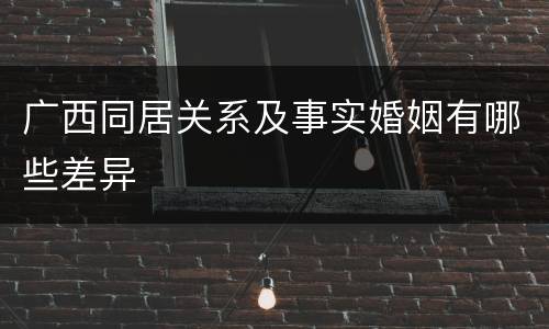 广西同居关系及事实婚姻有哪些差异