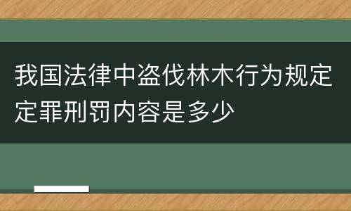 我国法律中盗伐林木行为规定定罪刑罚内容是多少