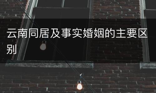 云南同居及事实婚姻的主要区别