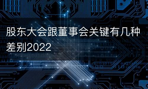 股东大会跟董事会关键有几种差别2022