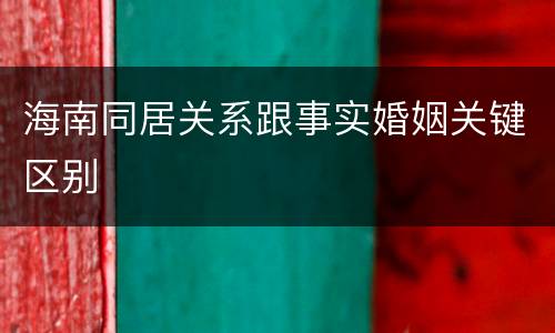 海南同居关系跟事实婚姻关键区别