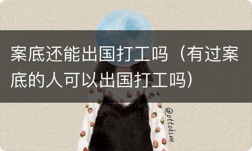 案底还能出国打工吗（有过案底的人可以出国打工吗）