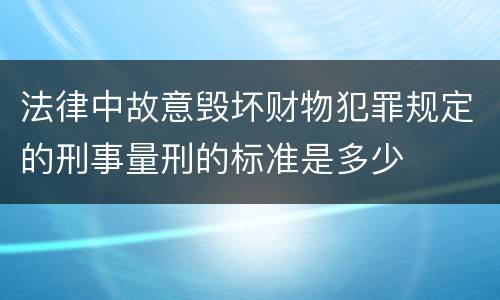 法律中故意毁坏财物犯罪规定的刑事量刑的标准是多少