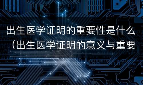 出生医学证明的重要性是什么（出生医学证明的意义与重要性）