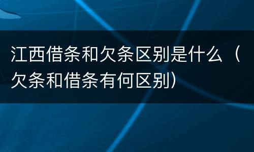 江西借条和欠条区别是什么（欠条和借条有何区别）
