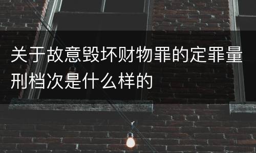关于故意毁坏财物罪的定罪量刑档次是什么样的
