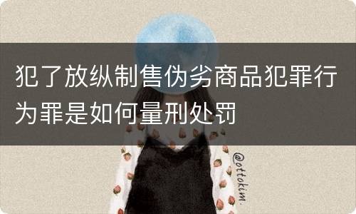 犯了放纵制售伪劣商品犯罪行为罪是如何量刑处罚
