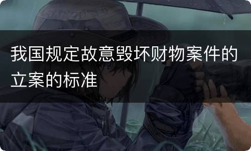 我国规定故意毁坏财物案件的立案的标准