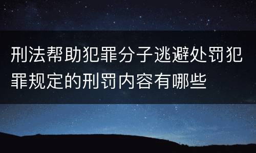 刑法帮助犯罪分子逃避处罚犯罪规定的刑罚内容有哪些