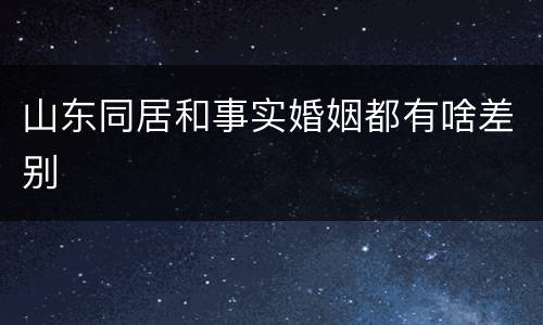 山东同居和事实婚姻都有啥差别