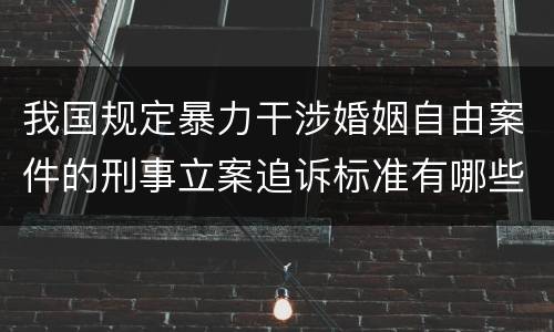 我国规定暴力干涉婚姻自由案件的刑事立案追诉标准有哪些