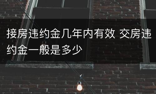 接房违约金几年内有效 交房违约金一般是多少