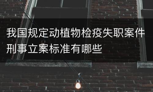 我国规定动植物检疫失职案件刑事立案标准有哪些