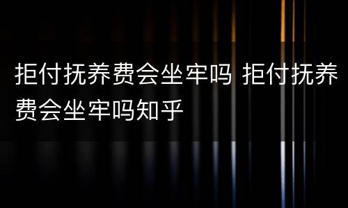 拒付抚养费会坐牢吗 拒付抚养费会坐牢吗知乎
