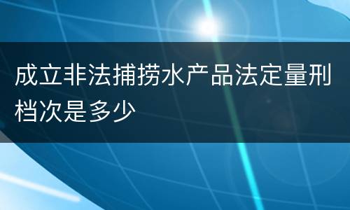 成立非法捕捞水产品法定量刑档次是多少
