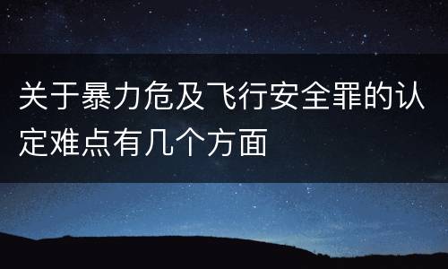 关于暴力危及飞行安全罪的认定难点有几个方面