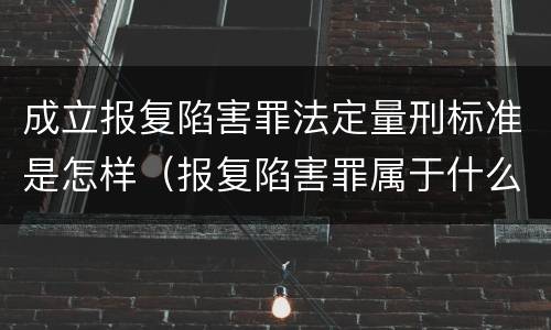 成立报复陷害罪法定量刑标准是怎样（报复陷害罪属于什么罪）