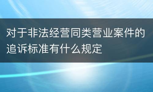 对于非法经营同类营业案件的追诉标准有什么规定